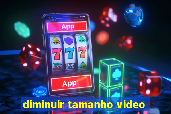 diminuir tamanho video